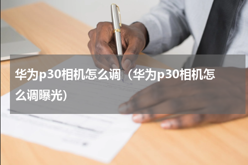 华为p30相机怎么调（华为p30相机怎么调曝光）