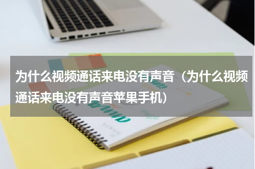 为什么视频通话来电没有声音（为什么视频通话来电没有声音苹果手机）