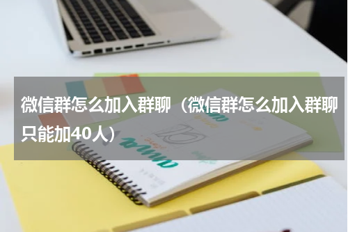 微信群怎么加入群聊（微信群怎么加入群聊只能加40人）
