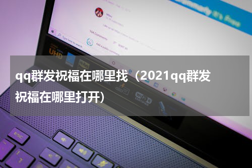 qq群发祝福在哪里找（2021qq群发祝福在哪里打开）