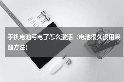 手机电池亏电了怎么激活（电池很久没用唤醒方法）