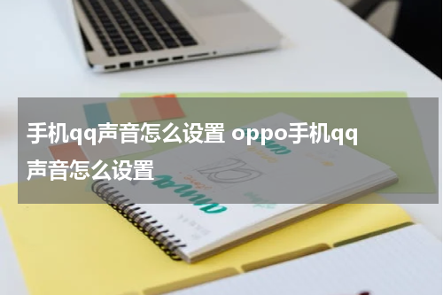 手机qq声音怎么设置 oppo手机qq声音怎么设置