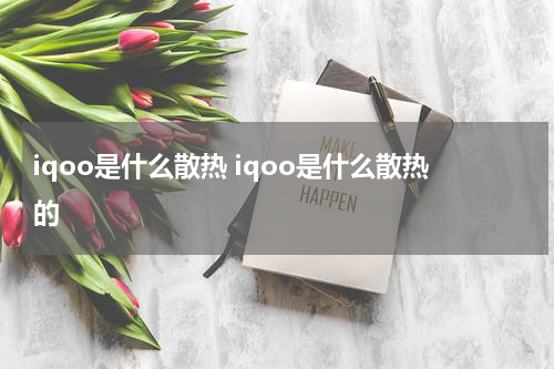 iqoo是什么散热 iqoo是什么散热的