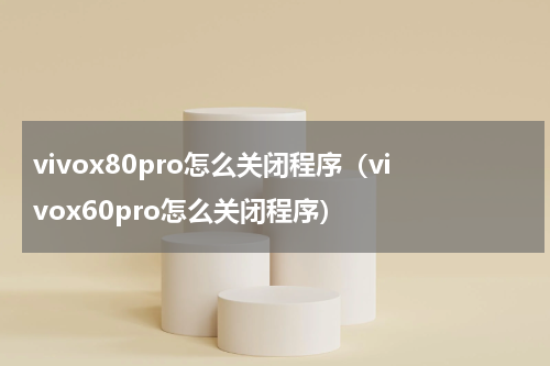 vivox80pro怎么关闭程序（vivox60pro怎么关闭程序）