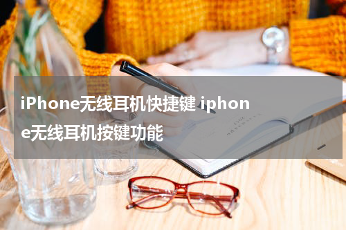 iPhone无线耳机快捷键 iphone无线耳机按键功能