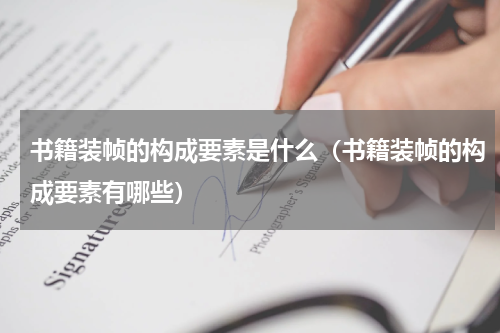 书籍装帧的构成要素是什么（书籍装帧的构成要素有哪些）