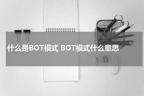 什么是BOT模式 BOT模式什么意思