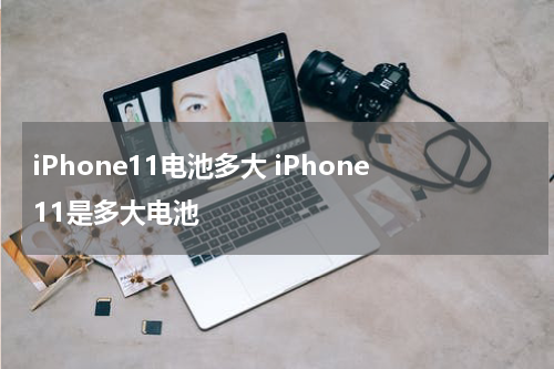 iPhone11电池多大 iPhone11是多大电池