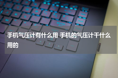手机气压计有什么用 手机的气压计干什么用的
