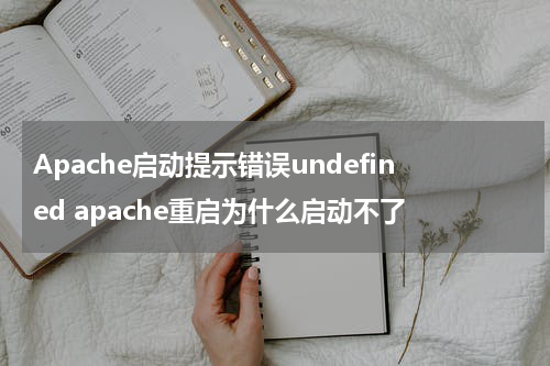 Apache启动提示错误undefined apache重启为什么启动不了