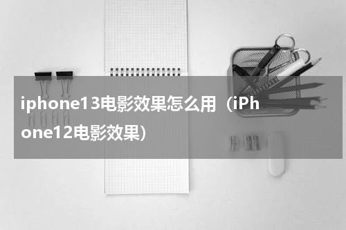 iphone13电影效果怎么用（iPhone12电影效果）