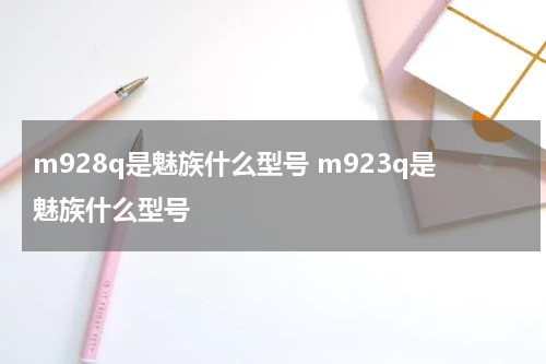 m928q是魅族什么型号 m923q是魅族什么型号