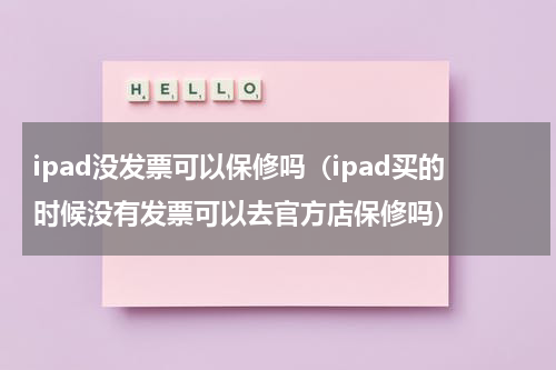 ipad没发票可以保修吗（ipad买的时候没有发票可以去官方店保修吗）