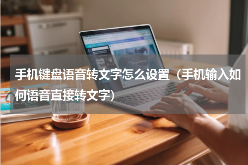手机键盘语音转文字怎么设置（手机输入如何语音直接转文字）