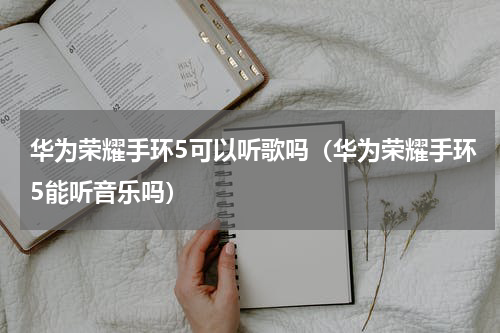 华为荣耀手环5可以听歌吗（华为荣耀手环5能听音乐吗）