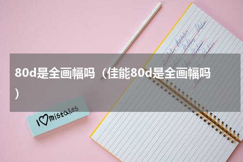 80d是全画幅吗（佳能80d是全画幅吗）