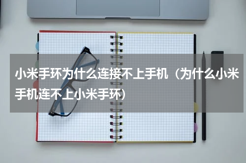 小米手环为什么连接不上手机（为什么小米手机连不上小米手环）