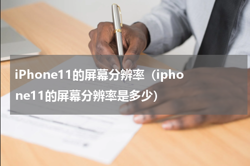 iPhone11的屏幕分辨率（iphone11的屏幕分辨率是多少）