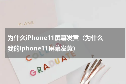 为什么iPhone11屏幕发黄（为什么我的iphone11屏幕发黄）