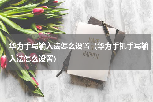 华为手写输入法怎么设置（华为手机手写输入法怎么设置）