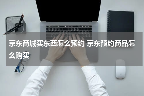 京东商城买东西怎么预约 京东预约商品怎么购买