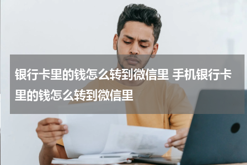银行卡里的钱怎么转到微信里 手机银行卡里的钱怎么转到微信里