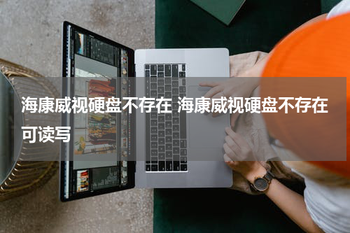 海康威视硬盘不存在 海康威视硬盘不存在可读写