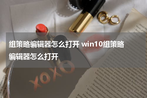 组策略编辑器怎么打开 win10组策略编辑器怎么打开