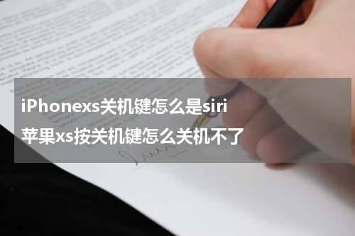 iPhonexs关机键怎么是siri 苹果xs按关机键怎么关机不了