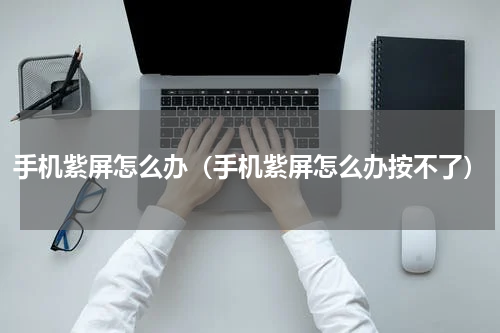 手机紫屏怎么办（手机紫屏怎么办按不了）