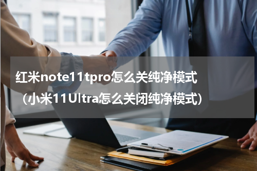 红米note11tpro怎么关纯净模式（小米11Ultra怎么关闭纯净模式）