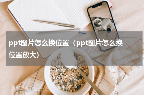 ppt图片怎么换位置（ppt图片怎么换位置放大）