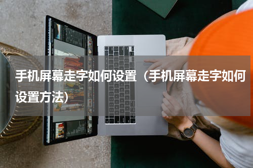 手机屏幕走字如何设置（手机屏幕走字如何设置方法）