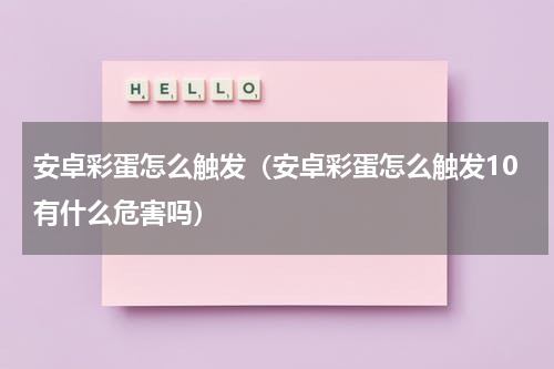 安卓彩蛋怎么触发（安卓彩蛋怎么触发10有什么危害吗）
