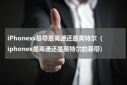 iPhonexs基带是高通还是英特尔（iphonex是高通还是英特尔的基带）