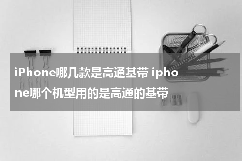 iPhone哪几款是高通基带 iphone哪个机型用的是高通的基带