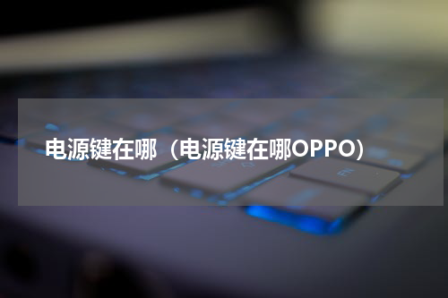 电源键在哪（电源键在哪OPPO）