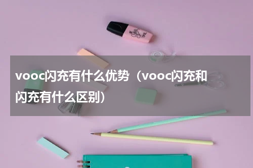 vooc闪充有什么优势（vooc闪充和闪充有什么区别）