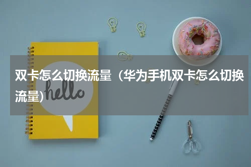 双卡怎么切换流量（华为手机双卡怎么切换流量）