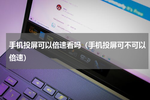 手机投屏可以倍速看吗（手机投屏可不可以倍速）