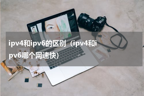 ipv4和ipv6的区别（ipv4和ipv6哪个网速快）