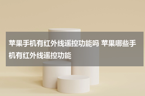 苹果手机有红外线遥控功能吗 苹果哪些手机有红外线遥控功能