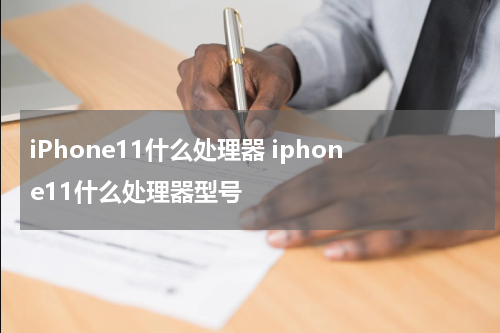 iPhone11什么处理器 iphone11什么处理器型号