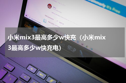 小米mix3最高多少w快充（小米mix3最高多少w快充电）