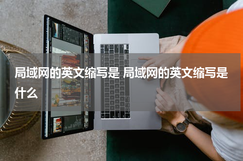 局域网的英文缩写是 局域网的英文缩写是什么