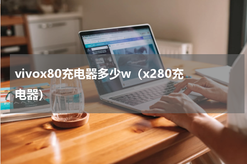 vivox80充电器多少w（x280充电器）
