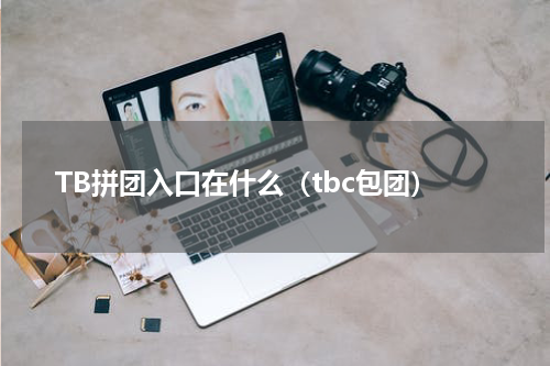 TB拼团入口在什么（tbc包团）
