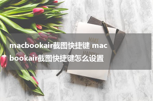 macbookair截图快捷键 macbookair截图快捷键怎么设置