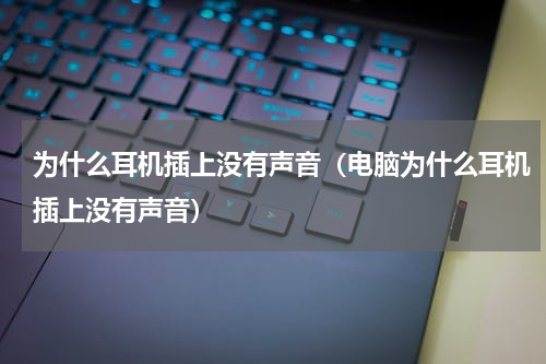 为什么耳机插上没有声音（电脑为什么耳机插上没有声音）