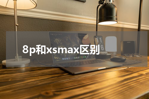 8p和xsmax区别